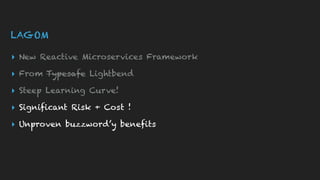 LAGOM
▸ New Reactive Microservices Framework
▸ From Typesafe Lightbend
▸ Steep Learning Curve!
▸ Significant Risk + Cost !
▸ Unproven buzzword’y benefits
 
