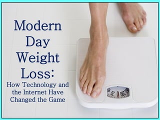 Modern
    Day
  Weight
   Loss:
How Technology and
 the Internet Have
 Changed the Game
 