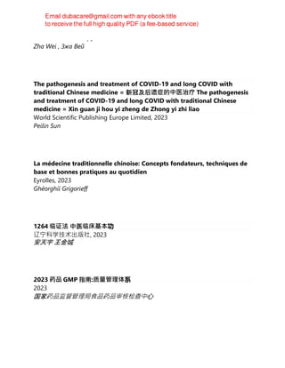 МАШИНЕН ПРЕВОД, 2023
Zha Wei , Зжа Вей
The pathogenesis and treatment of COVID-19 and long COVID with
traditional Chinese medicine = 新冠及后遗症的中医治疗 The pathogenesis
and treatment of COVID-19 and long COVID with traditional Chinese
medicine = Xin guan ji hou yi zheng de Zhong yi zhi liao
World Scientific Publishing Europe Limited, 2023
Peilin Sun
La médecine traditionnelle chinoise: Concepts fondateurs, techniques de
base et bonnes pratiques au quotidien
Eyrolles, 2023
Ghéorghiï Grigorieff
1264 临证法 中医临床基本功
辽宁科学技术出版社, 2023
安天宇 王金城
2023 药品 GMP 指南:质量管理体系
2023
国家药品监督管理局食品药品审核检查中心
 