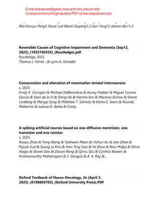 Yuqin Dai⋆1,2,4 Zhouheng Yao⋆1 Chunfeng Song1 Qihao Zheng1 Weijian
Mai1Kunyu Peng5 Shuai Lu4 Wanli Ouyang1,3 Jian Yang†2 Jiamin Wu†1,3
Reversible Causes of Cognitive Impairment and Dementia (Sep12,
2025)_(1032782935)_(Routledge).pdf
Routledge, 2025
Thomas J. Farrer ; & Lynn A. Schaefer
Conservation and alteration of mammalian striatal interneurons
x, 2025
Emily K. Corrigan & Michael DeBerardine & Aunoy Poddar & Miguel Turrero
García & Sean de la O & Siting He & Harsha Sen & Mariana Duhne & Shanti
Lindberg & Menygi Song & Matthew T. Schmitz & Karen E. Sears & Ricardo
Mallarino & Joshua D. Berke & Corey...
A spiking artificial neuron based on one diffusive memristor, one
transistor and one resistor
x, 2025
Ruoyu Zhao & Tong Wang & Taehwan Moon & Yichun Xu & Jian Zhao &
Piyush Sud & Seung Ju Kim & Han-Ting Liao & Ye Zhuo & Rivu Midya & Shiva
Asapu & Dawei Gao & Zixuan Rong & Qinru Qiu & Cynthia Bowers &
Krishnamurthy Mahalingam & S. Ganguli & A. K. Roy &...
Oxford Textbook of Neuro-Oncology, 2e (April 3,
2025)_(0198869703)_(Oxford University Press).PDF
 