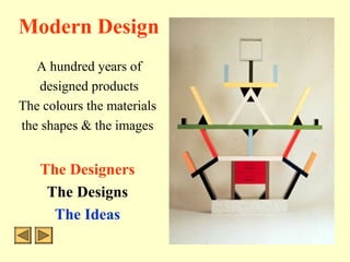 Modern Design
A hundred years of
designed products
The colours the materials
the shapes & the images
The Designers
The Designs
The Ideas
 