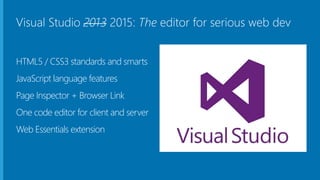 Visual Studio 2013 2015: The editor for serious web dev
HTML5 / CSS3 standards and smarts
JavaScript language features
Page Inspector + Browser Link
One code editor for client and server
Web Essentials extension
 