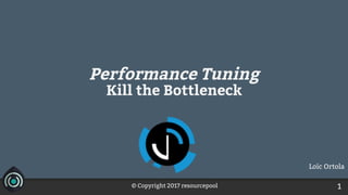 © Copyright 2017 resourcepool 1
Performance Tuning
Kill the Bottleneck
Loïc Ortola
 