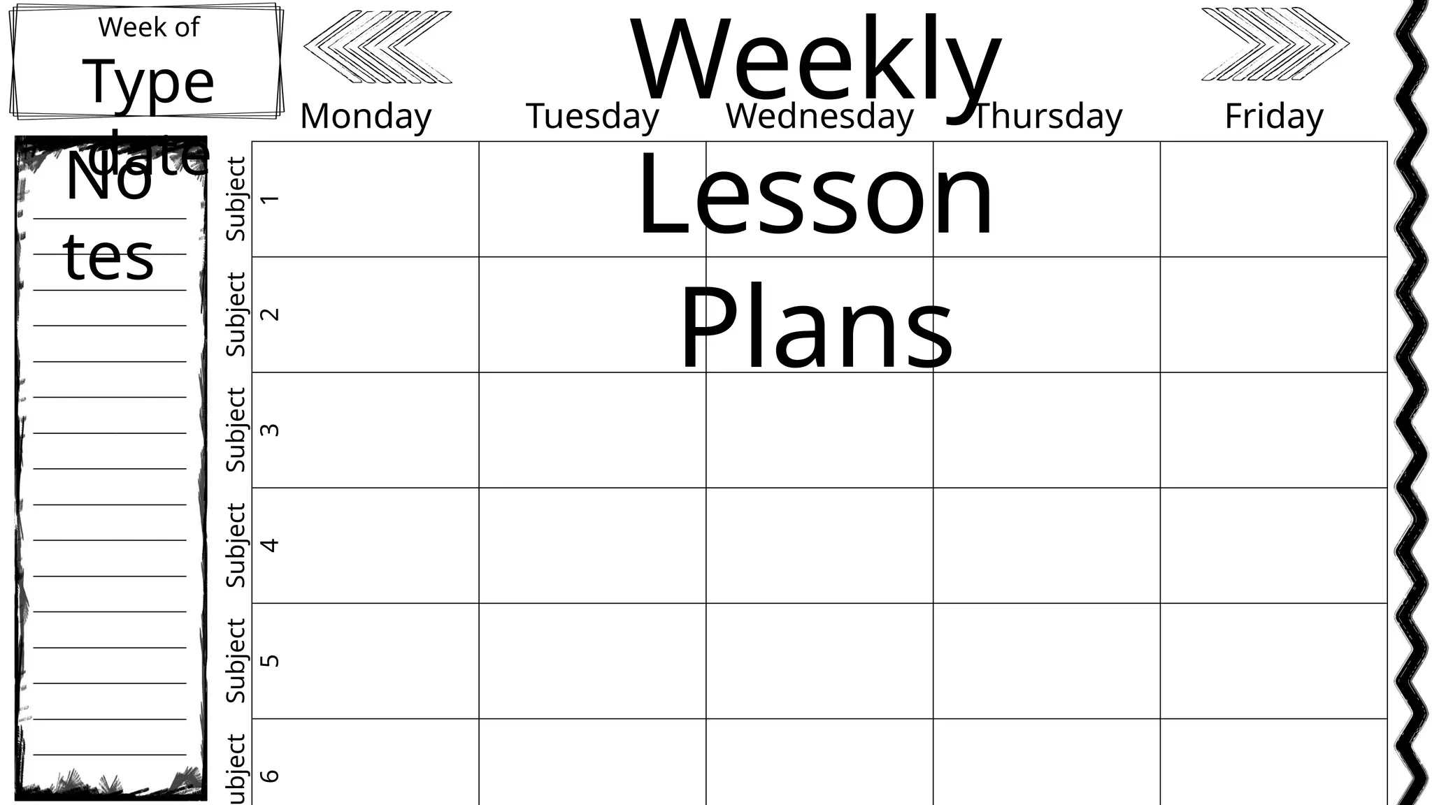 Week of
Type
date
Weekly
Lesson
Plans
No
tes
Monday Tuesday Wednesday Thursday Friday
Subject
1
Subject
2
Subject
3
Subject
4
Subject
5
bject
6
 