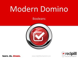 Modern Domino
Booleans

learn. do. dream.

www.redpilldevelopment.com

 