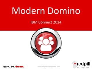 Modern Domino
IBM Connect 2014

learn. do. dream.

www.redpilldevelopment.com

 