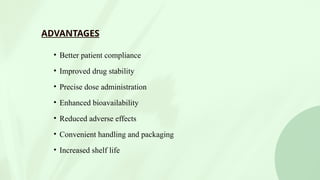 ADVANTAGES
• Better patient compliance
• Improved drug stability
• Precise dose administration
• Enhanced bioavailability
• Reduced adverse effects
• Convenient handling and packaging
• Increased shelf life
 