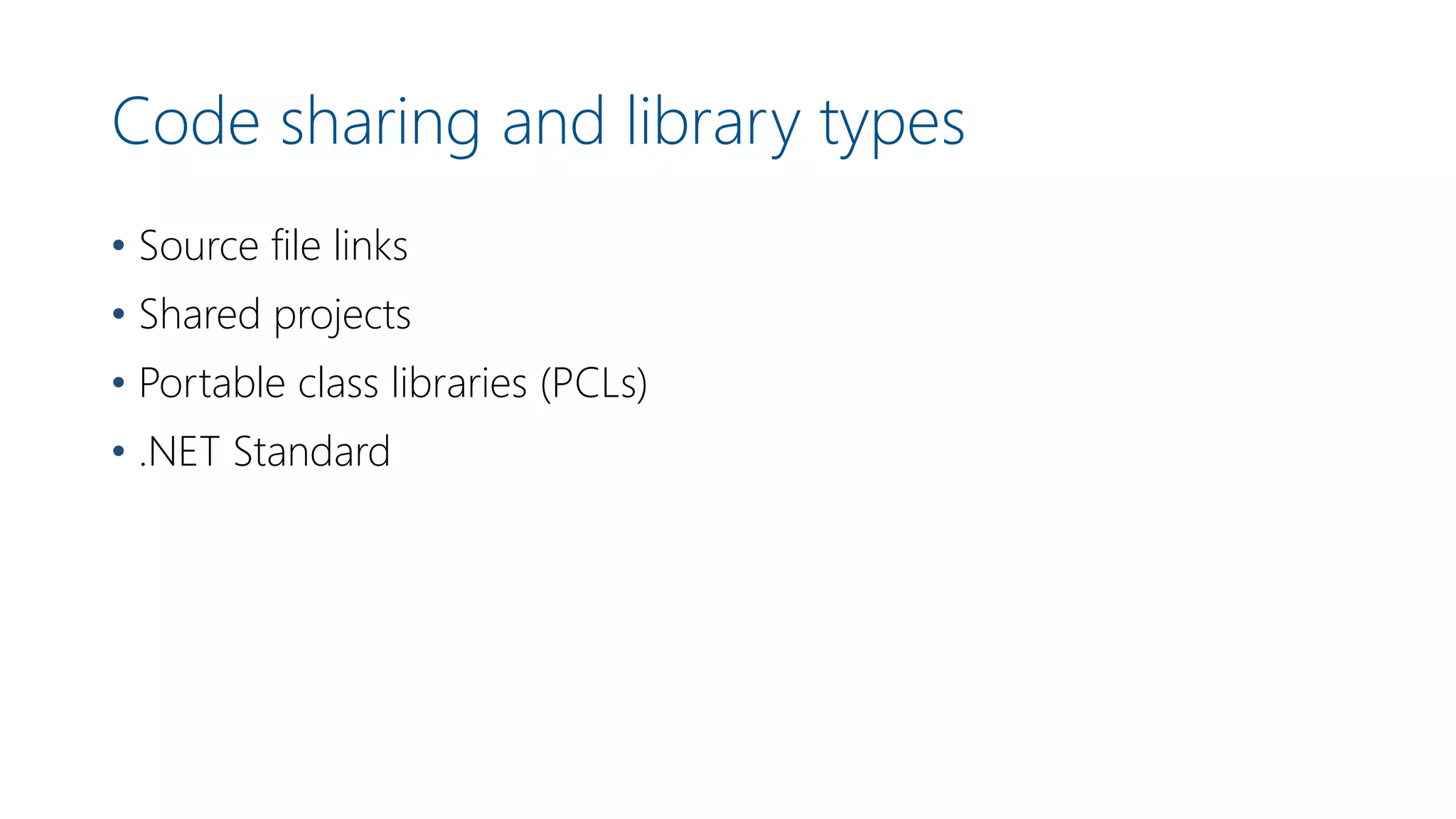 Code sharing and library types
• Source file links
• Shared projects
• Portable class libraries (PCLs)
• .NET Standard
 