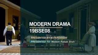 MODERN DRAMA
19BSE08
PRESENTED BY:M.FAROOQUE
PRESENTED TO: Madam Rabab Shah
 