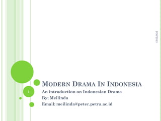 1/30/2013
    MODERN DRAMA IN INDONESIA
1   An introduction on Indonesian Drama
    By; Meilinda
    Email: meilinda@peter.petra.ac.id
 