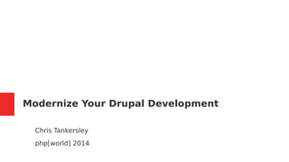 Modernize Your Drupal Development 
Chris Tankersley 
php[world] 2014 
 