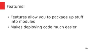 104 
Features! 
● Features allow you to package up stuff 
into modules 
● Makes deploying code much easier 
 