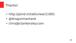 109 
Thanks! 
● http://joind.in/talk/view/11901 
● @dragonmantank 
● chris@ctankersley.com 
