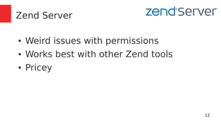 12 
Zend Server 
● Weird issues with permissions 
● Works best with other Zend tools 
● Pricey 
 