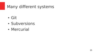 25 
Many different systems 
● Git 
● Subversions 
● Mercurial 
 