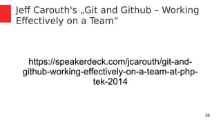 36 
Jeff Carouth's „Git and Github – Working 
Effectively on a Team“ 
https://speakerdeck.com/jcarouth/git-and-github- 
working-effectively-on-a-team-at-php-tek- 
2014 
 