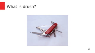 41 
What is drush? 
 