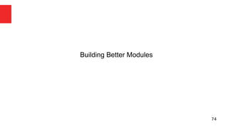 74 
Building Better Modules 
 