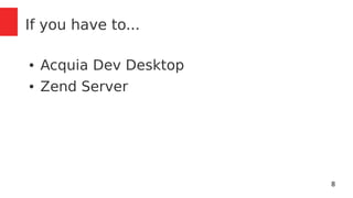 8 
If you have to... 
● Acquia Dev Desktop 
● Zend Server 
 