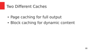 88 
Two Different Caches 
● Page caching for full output 
● Block caching for dynamic content 
 
