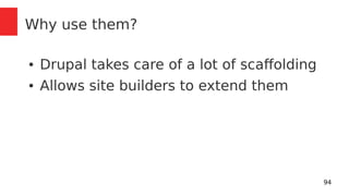 94 
Why use them? 
● Drupal takes care of a lot of scaffolding 
● Allows site builders to extend them 
 