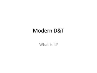 Modern D&T

  What is it?
 