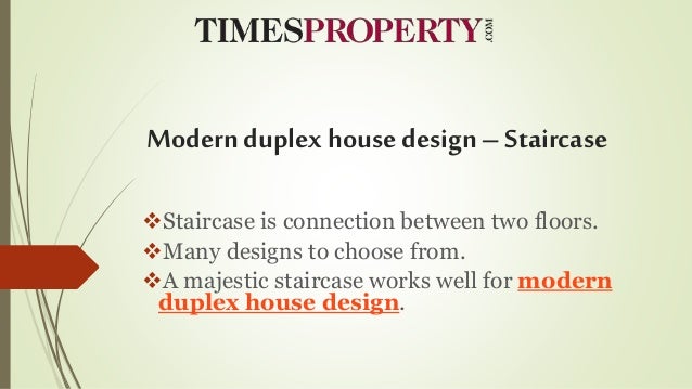Modern duplex house design – Staircase
Staircase is connection between two floors.
Many designs to choose from.
A majestic staircase works well for modern
duplex house design.
 