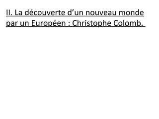II. La découverte d’un nouveau monde
par un Européen : Christophe Colomb.
 
