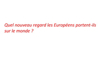 Quel nouveau regard les Européens portent-ils
sur le monde ?
 
