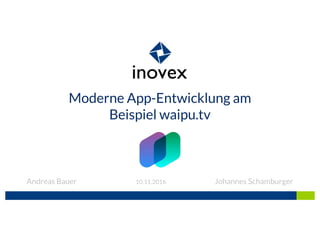 Moderne App-Entwicklung am
Beispiel waipu.tv
Andreas Bauer Johannes Schamburger10.11.2016
 