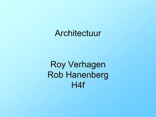 Architectuur


Roy Verhagen
Rob Hanenberg
     H4f
 