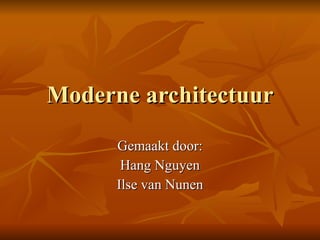 Moderne architectuur Gemaakt door: Hang Nguyen Ilse van Nunen 