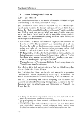 Grundlagen & Konzepte


3.3      Relative Ziele ergänzend einsetzen
3.3.1 Case 1 Handel1
Das Beispielunternehmen ist im Handel von Mçbeln und Einrichtungen
aller Art tätig. Es hat rund 200 Filialen in Europa.
Im Unternehmen wurde intensiv diskutiert, wie eine Wettbewerbs-
orientierung zwischen den Filialen sichergestellt werden kann. Bisher
hatten die Filialen ausschließlich absolute Ziele, ein Vergleich zwischen
den Filialen wurde nur unsystematisch und unregelmäßig vorgenom-
men. Aus diesem Grund wurden relative Vergleiche institutionalisiert
und damit die Wettbewerbsorientierung verstärkt. Dies funktioniert
über ausgewählte Kennzahlen:
• Neukunden: Anzahl von Neukunden im Vergleich zur Gesamtzahljene
                                            2
  Kunden im Betrachtungszeitraum . Als Neukunden gelten all
                                                              der

     Kunden, die nicht im Kundenbindungsprogramm („Kundenkarte“)
     erfasst sind oder die im Kundenbindungsprogramm erfasst sind,
     jedoch in den letzten 3 Jahren keine Einkäufe getätigt haben.
•    Deckungsbeitrag pro Kunde: Durchschnittlicher Deckungsbeitrag im
     Betrachtungszeitraum, wobei der Deckungsbeitrag nicht pro Produkt
     berechnet wird, sondern unterschiedlichen Produktgruppen unter-
     schiedliche Deckungsbeiträge zugeordnet sind.3
•    Umsatz: Summe des Umsatzes der Filiale im Betrachtungszeitraum im
     Vergleich zum Vorjahreszeitraum.
Die relativen Ziele sind nicht die einzigen Ziele der Filialleiter, stellen
aber ein Drittel der Gesamtziele dar.
Die Ergebnisse aller Filialen werden alle zwei Monate in so genannten
„Performance-Tabellen“ dargestellt (vgl. Abbildung 7). Die einzelnen Ziele
fließen mit einer unterschiedlichen Gewichtung in die Gesamttabelle ein.
Für die Zielerreichung und variable Vergütung der Filialleiter wird
einerseits die absolute Platzierung herangezogen, andererseits die Ver-
besserung oder Verschlechterung der Platzierung im Vergleich zur
letzten Tabelle.




1
    In Bezug auf die Verwendung relativer Ziele sei an dieser Stelle auch auf das
    Kapitel 4.2 Anreizsysteme ausbalancieren verwiesen.
2
    Als Betrachtungszeitraum dienen immer die zwei Monate, für die die Performance-
    Tabelle erstellt wird.
3
    Diese Zuordnung dient der Vereinfachung. Beispielsweise gibt es im Bereich Betten
    fünf Produktklassen (Einsteiger, Normal, Hochwertig, Luxus, Sonder), denen
    definierte Deckungsbeiträge als Prozentanteil vom Verkaufspreis hinterlegt sind.

12
 