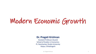 Modern Economic Growth
Dr. Pragati Krishnan
Assistant Professor (Guest)
School of Studies in Economics
Pt. Ravishankar Shukla University
Raipur, Chhattisgarh
Dr. Pragati Krishnan 1
 