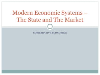 COMPARATIVE ECONOMICS Modern Economic Systems – The State and The Market 