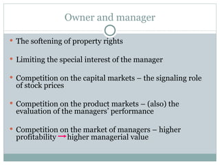 Owner and manager The softening of property rights Limiting the special interest of the manager Competition on the capital markets – the signaling role of stock prices Competition on the product markets – (also) the evaluation of the managers’ performance Competition on the market of managers – higher profitability  higher managerial value 