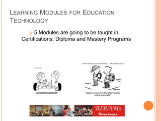 LEARNING MODULES FOR EDUCATION
TECHNOLOGY
 5 Modules are going to be taught in
Certifications, Diploma and Mastery Programs
 