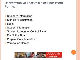 UNDERSTANDING ESSENTIALS OF EDUCATIONAL
PORTAL
 Student’s Information
 Sign up / Registration
 Login
 Student Information
 Student Account or Control Panel
 E – Notice Board
 Prepare Complete eForm
 Verification Center
 