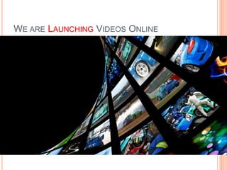 WE ARE LAUNCHING VIDEOS ONLINE
 