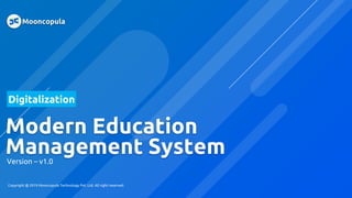 Modern Education
Management SystemVersion – v1.0
Digitalization
Mooncopula
Copyright @ 2019 Mooncopula Technology Pvt. Ltd. All right reserved.
 