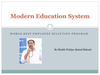 WORLD BEST EMPLOYEE SELECTION PROGRAM
Modern Education System
By Shaikh WaQas Ahmed Behzad
 