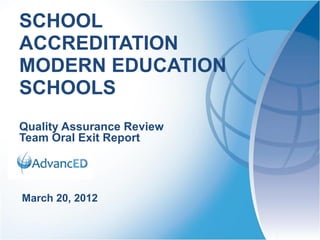 SCHOOL
ACCREDITATION
MODERN EDUCATION
SCHOOLS
Quality Assurance Review
Team Oral Exit Report




March 20, 2012
 