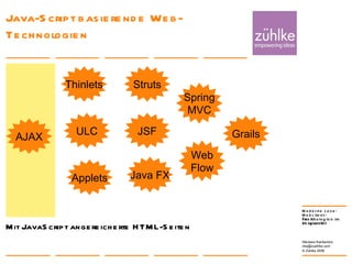 Java-Script basierende Web-Technologien 24. Januar 2008 Nikolaos Kaintantzis [email_address] Folie  Mit JavaScript angereicherte HTML-Seiten  AJAX JSF Struts Spring MVC Web Flow ULC Thinlets Grails Java FX Applets 