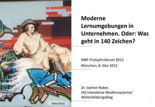 1
www.hq.de
Dr. Jochen Robes
HQ Interaktive Mediensysteme/
Weiterbildungsblog
Moderne
Lernumgebungen in
Unternehmen. Oder: Was
geht in 140 Zeichen?
MBF-Frühjahrsforum 2015
München, 8. Mai 2015
Robes (Flickr)
 