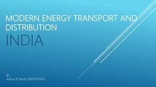 MODERN ENERGY TRANSPORT AND
DISTRIBUTION
INDIA
BY:
Aditya A Desai (S1810767003)
 