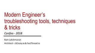 Modern Engineer’s
troubleshooting tools, techniques
& tricks
Ram Lakshmanan
Architect – GCeasy.io & fastThread.io
Confoo - 2018
 