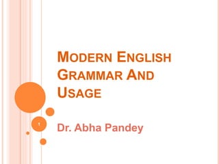 MODERN ENGLISH
GRAMMAR AND
USAGE
Dr. Abha Pandey
1
 