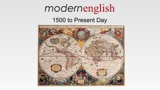 modernenglish
1500 to Present Day
 
