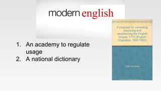 english
1. An academy to regulate
usage
2. A national dictionary
 
