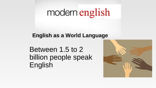 Between 1.5 to 2
billion people speak
English
english
English as a World Language
 